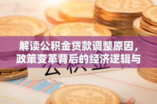 盐津解读公积金贷款调整原因，政策变革背后的经济逻辑与民生影响