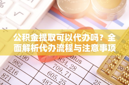 盐津公积金提取可以代办吗？全面解析代办流程与注意事项