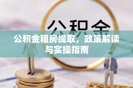 盐津公积金租房提取，政策解读与实操指南