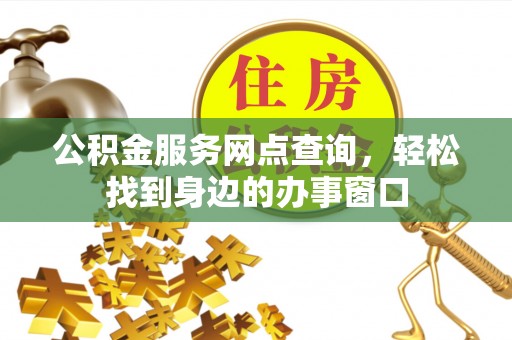 盐津公积金服务网点查询，轻松找到身边的办事窗口